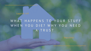 What Happens to Your Stuff When you Die? Why You Need a Trust